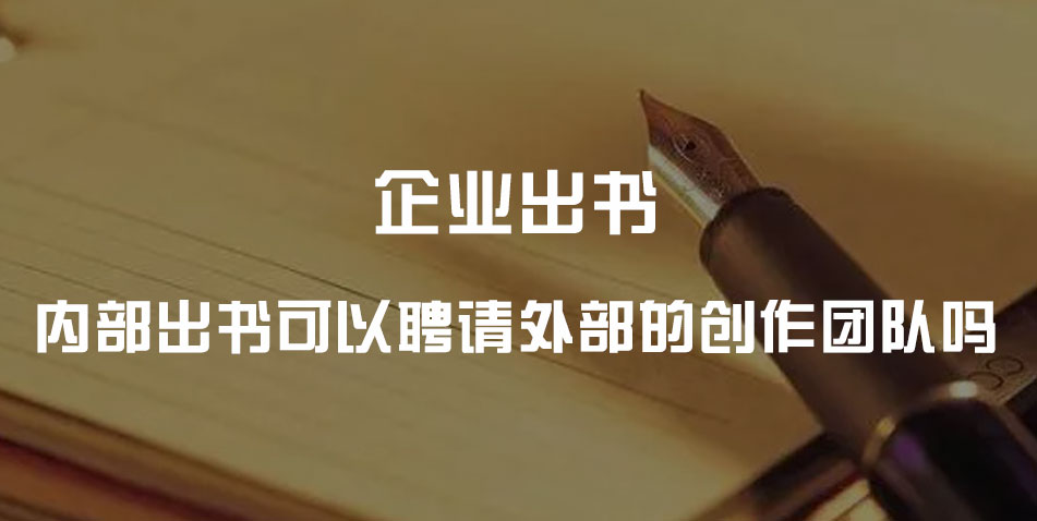 企业内部出书可以聘请外部的创作团队吗?